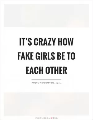It’s crazy how fake girls be to each other Picture Quote #1