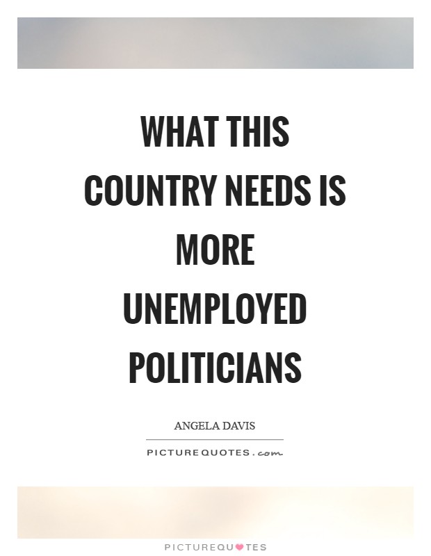 What this country needs is more unemployed politicians Picture Quote #1