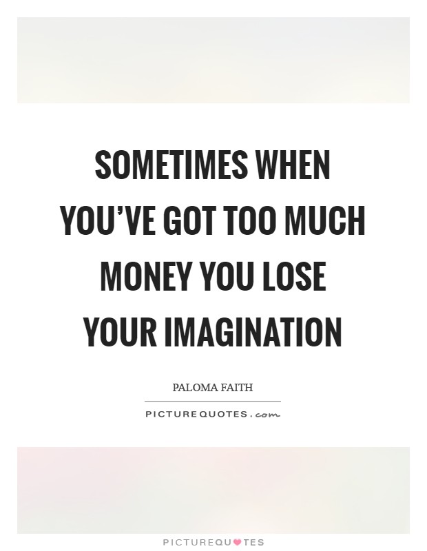 Sometimes when you've got too much money you lose your imagination Picture Quote #1