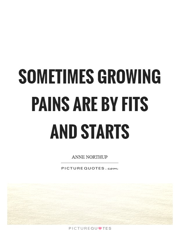 Sometimes growing pains are by fits and starts Picture Quote #1