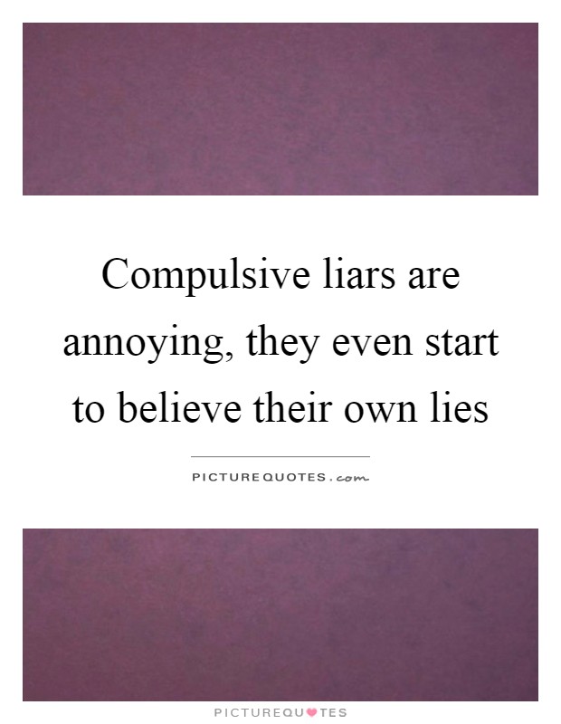 Compulsive liars are annoying, they even start to believe their own lies Picture Quote #1