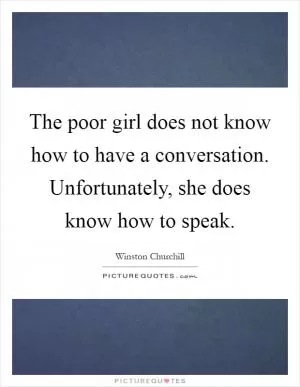 The poor girl does not know how to have a conversation. Unfortunately, she does know how to speak Picture Quote #1