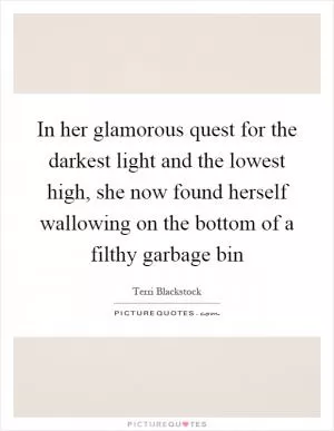 In her glamorous quest for the darkest light and the lowest high, she now found herself wallowing on the bottom of a filthy garbage bin Picture Quote #1