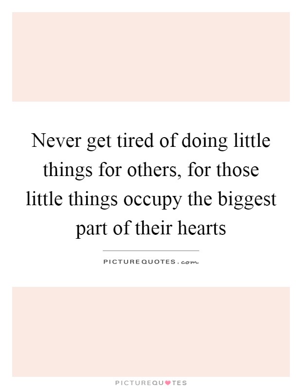 Never get tired of doing little things for others, for those little things occupy the biggest part of their hearts Picture Quote #1