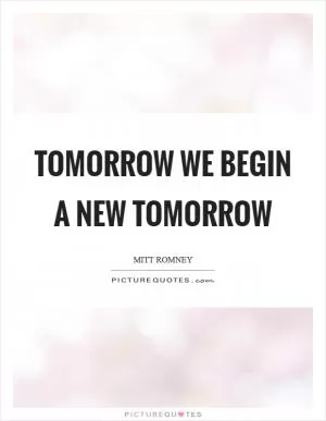 Tomorrow we begin a new tomorrow Picture Quote #1