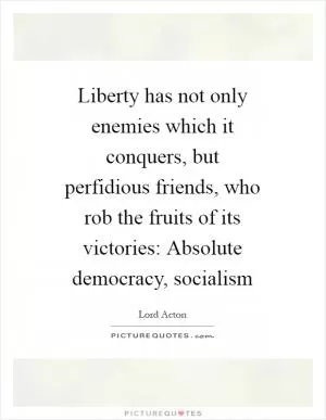 Liberty has not only enemies which it conquers, but perfidious friends, who rob the fruits of its victories: Absolute democracy, socialism Picture Quote #1