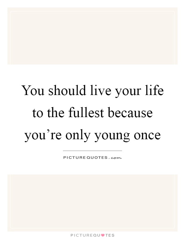 You should live your life to the fullest because you're only young once Picture Quote #1