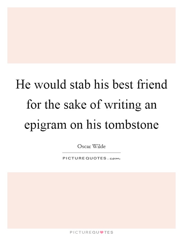 He would stab his best friend for the sake of writing an epigram on his tombstone Picture Quote #1