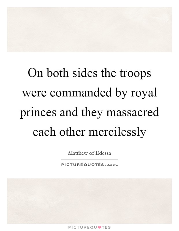 On both sides the troops were commanded by royal princes and they massacred each other mercilessly Picture Quote #1