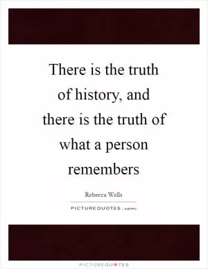 There is the truth of history, and there is the truth of what a person remembers Picture Quote #1