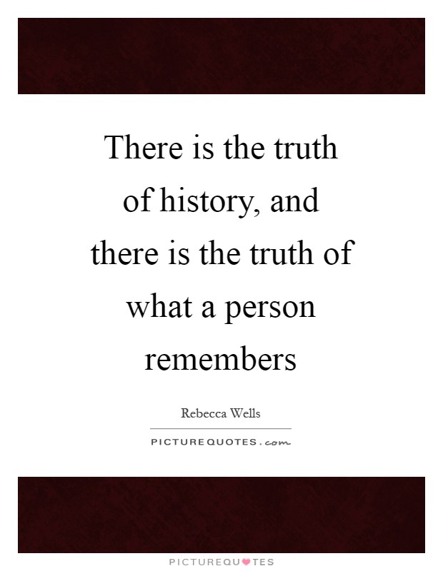 There is the truth of history, and there is the truth of what a person remembers Picture Quote #1