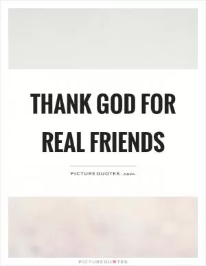 Thank God for real friends Picture Quote #1