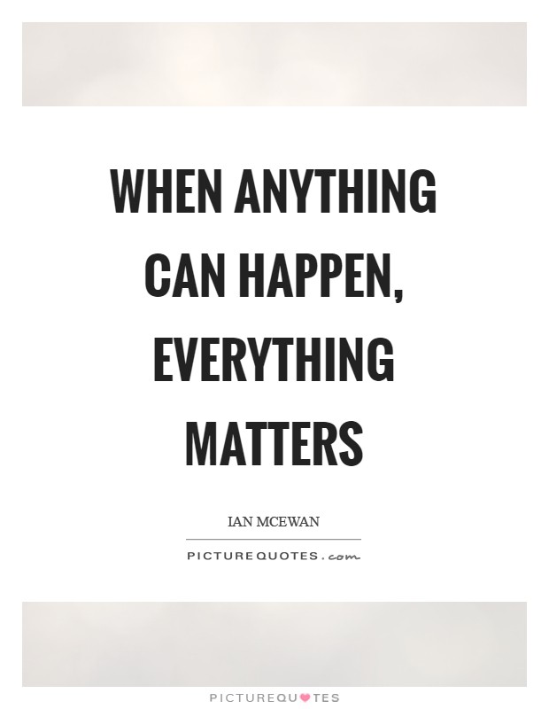 When anything can happen, everything matters Picture Quote #1