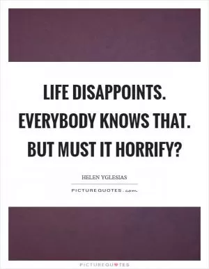 Life disappoints. Everybody knows that. But must it horrify? Picture Quote #1