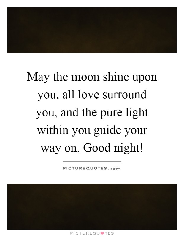 May the moon shine upon you, all love surround you, and the pure light within you guide your way on. Good night! Picture Quote #1