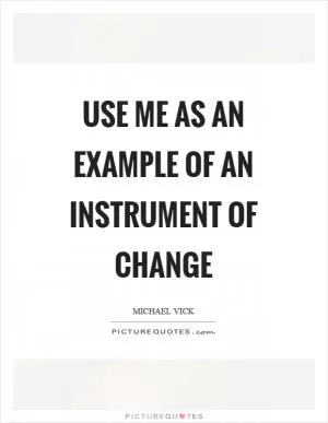 Use me as an example of an instrument of change Picture Quote #1