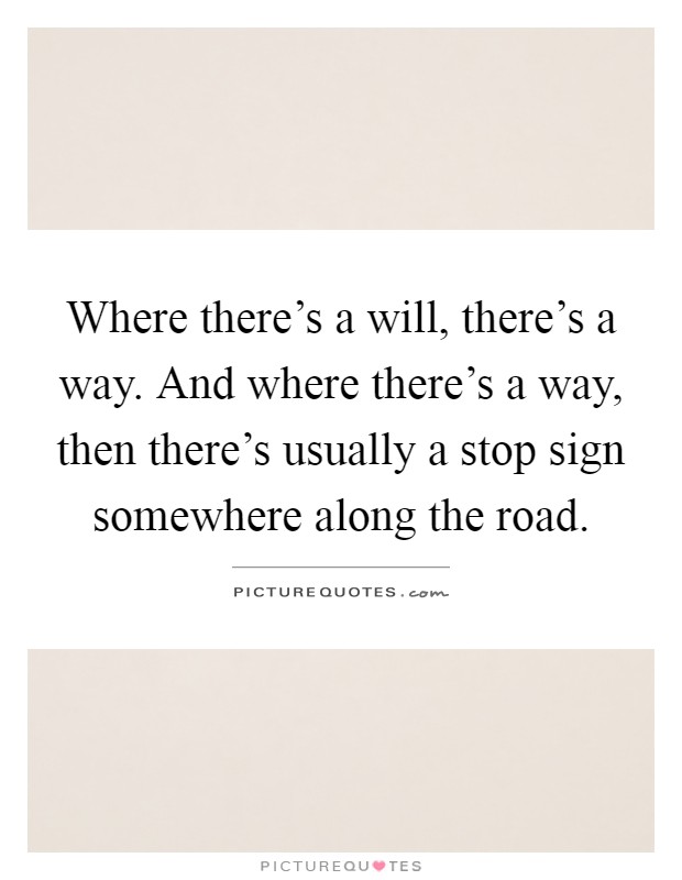 Where there's a will, there's a way. And where there's a way, then there's usually a stop sign somewhere along the road Picture Quote #1