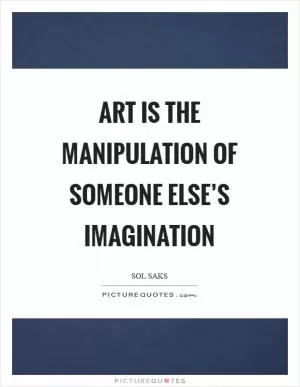 Art is the manipulation of someone else’s imagination Picture Quote #1