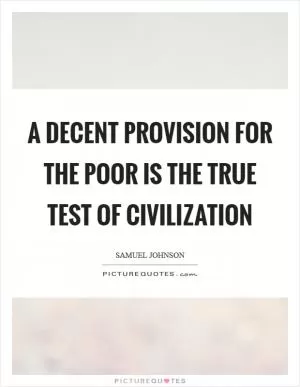 A decent provision for the poor is the true test of civilization Picture Quote #1