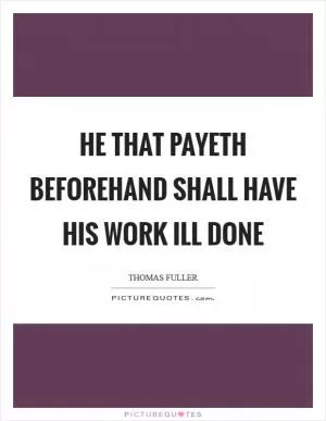 He that payeth beforehand shall have his work ill done Picture Quote #1