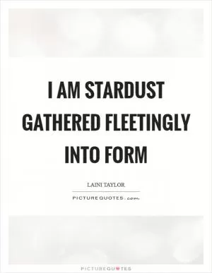 I am stardust gathered fleetingly into form Picture Quote #1