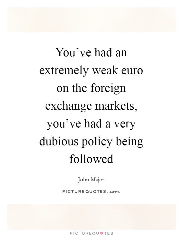 You've had an extremely weak euro on the foreign exchange markets, you've had a very dubious policy being followed Picture Quote #1