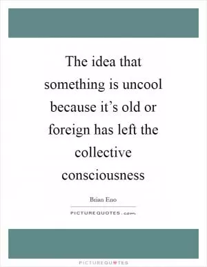 The idea that something is uncool because it’s old or foreign has left the collective consciousness Picture Quote #1