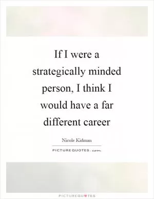 If I were a strategically minded person, I think I would have a far different career Picture Quote #1