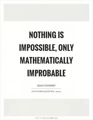 Nothing is impossible, only mathematically improbable Picture Quote #1