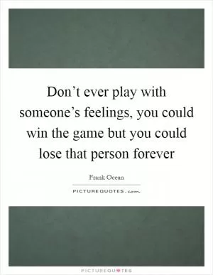 Don’t ever play with someone’s feelings, you could win the game but you could lose that person forever Picture Quote #1