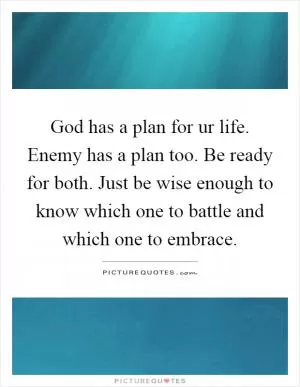 God has a plan for ur life. Enemy has a plan too. Be ready for both. Just be wise enough to know which one to battle and which one to embrace Picture Quote #1