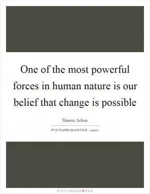 One of the most powerful forces in human nature is our belief that change is possible Picture Quote #1