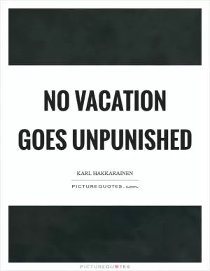 No vacation goes unpunished Picture Quote #1
