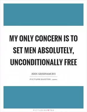 My only concern is to set men absolutely, unconditionally free Picture Quote #1