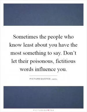 Sometimes the people who know least about you have the most something to say. Don’t let their poisonous, fictitious words influence you Picture Quote #1