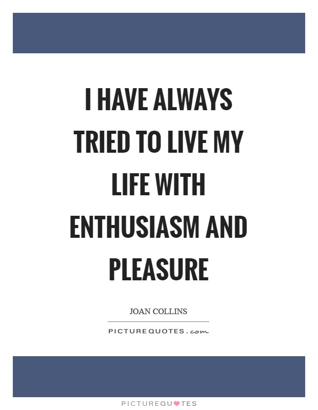 I have always tried to live my life with enthusiasm and pleasure Picture Quote #1
