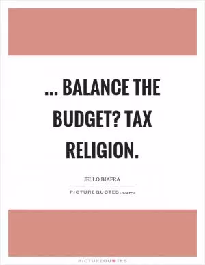 ... balance the budget? Tax religion Picture Quote #1