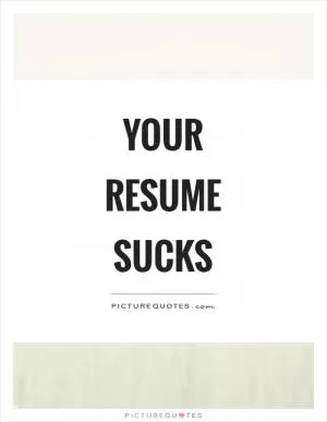 Your resume sucks Picture Quote #1