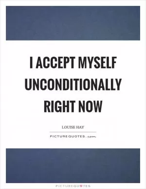 I accept myself unconditionally right now Picture Quote #1
