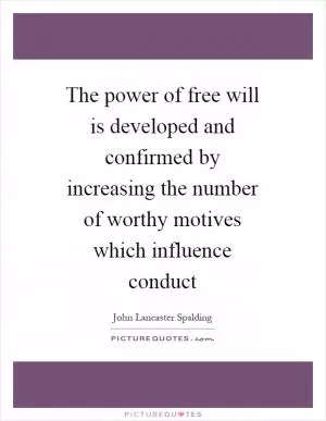 The power of free will is developed and confirmed by increasing the number of worthy motives which influence conduct Picture Quote #1