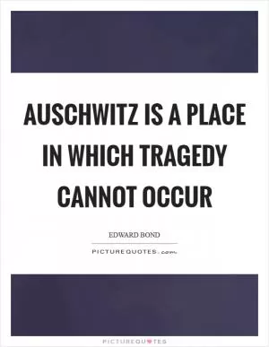 Auschwitz is a place in which tragedy cannot occur Picture Quote #1