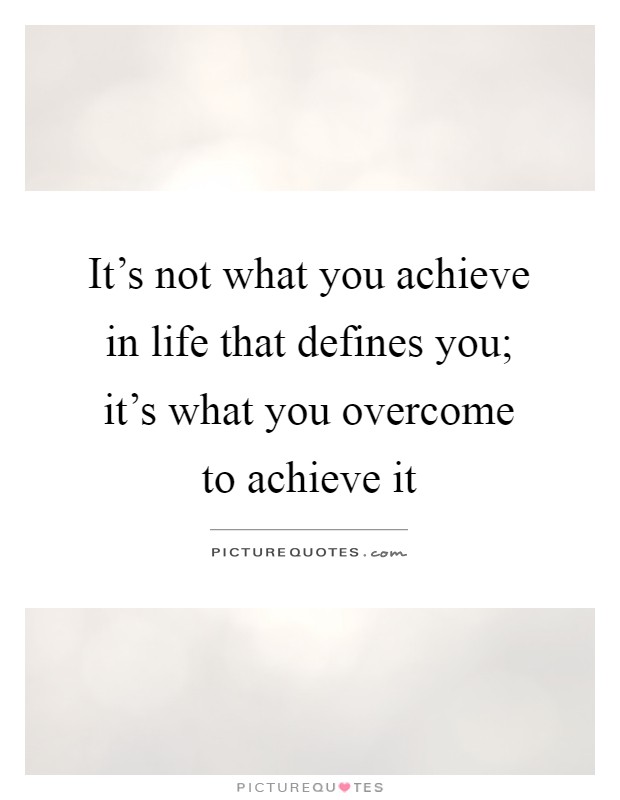 It's not what you achieve in life that defines you; it's what you overcome to achieve it Picture Quote #1