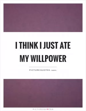 I think I just ate my willpower Picture Quote #1