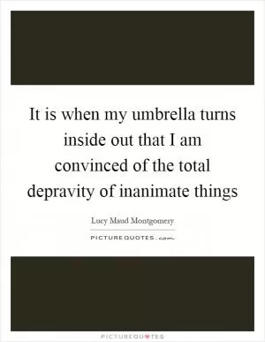 It is when my umbrella turns inside out that I am convinced of the total depravity of inanimate things Picture Quote #1