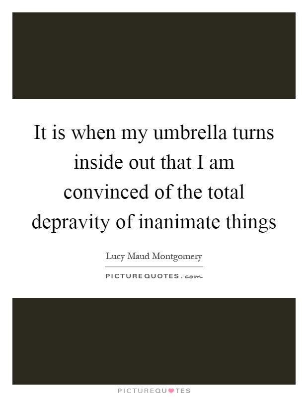 It is when my umbrella turns inside out that I am convinced of the total depravity of inanimate things Picture Quote #1