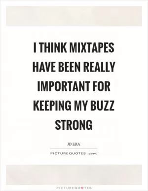 I think mixtapes have been really important for keeping my buzz strong Picture Quote #1