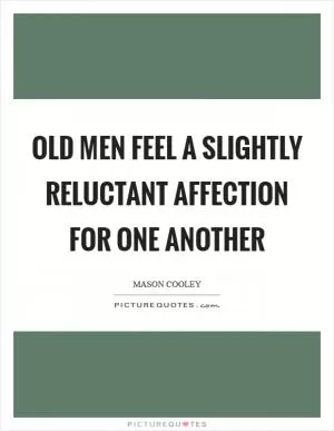 Old men feel a slightly reluctant affection for one another Picture Quote #1