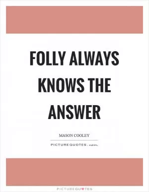 Folly always knows the answer Picture Quote #1