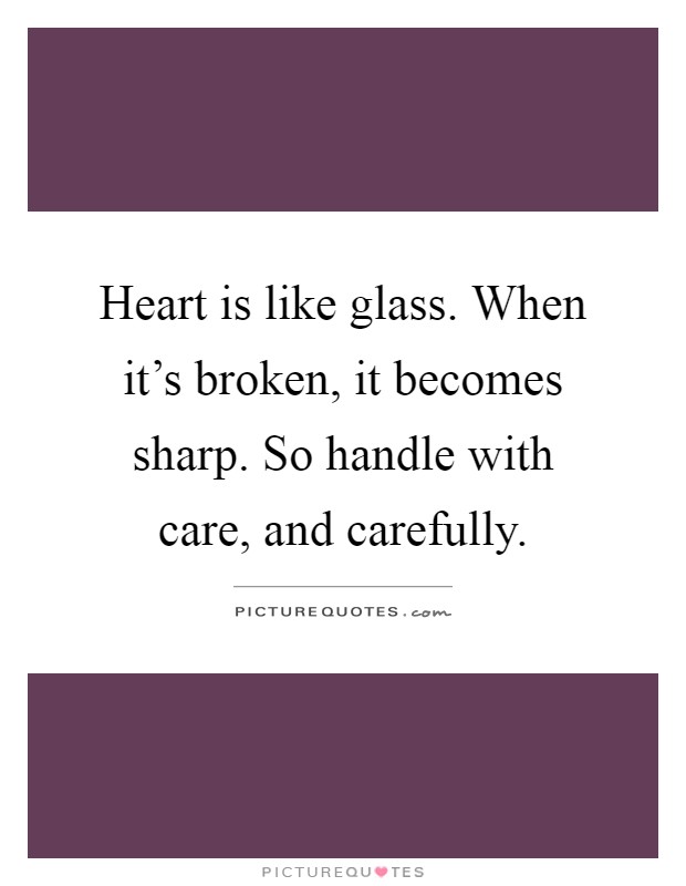 Heart is like glass. When it's broken, it becomes sharp. So handle with care, and carefully Picture Quote #1