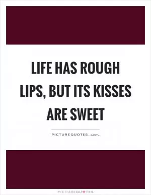 Life has rough lips, but its kisses are sweet Picture Quote #1
